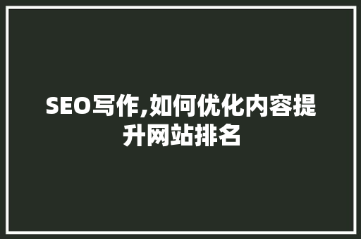 SEO写作,如何优化内容提升网站排名