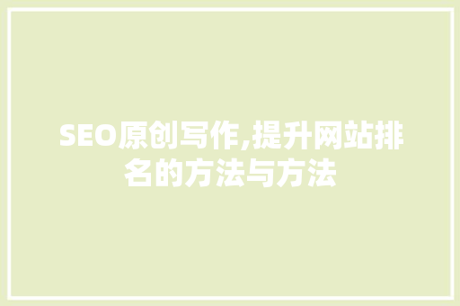 SEO原创写作,提升网站排名的方法与方法