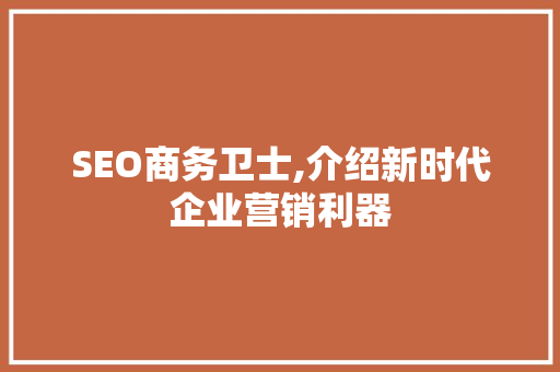 SEO商务卫士,介绍新时代企业营销利器