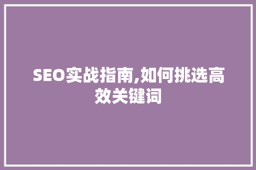 SEO实战指南,如何挑选高效关键词