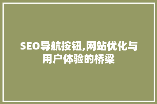 SEO导航按钮,网站优化与用户体验的桥梁