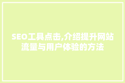 SEO工具点击,介绍提升网站流量与用户体验的方法