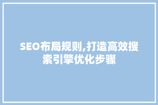 SEO布局规则,打造高效搜索引擎优化步骤