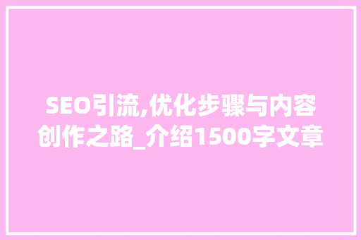 SEO引流,优化步骤与内容创作之路_介绍1500字文章的撰写方法