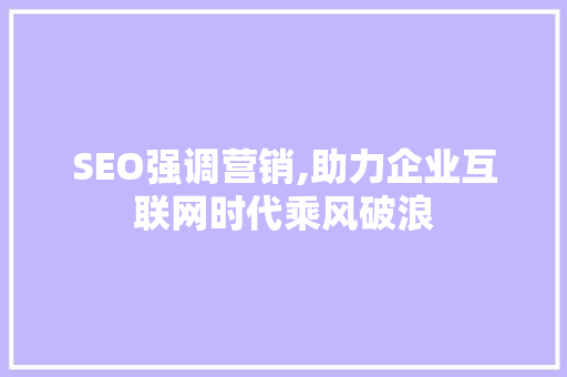 SEO强调营销,助力企业互联网时代乘风破浪