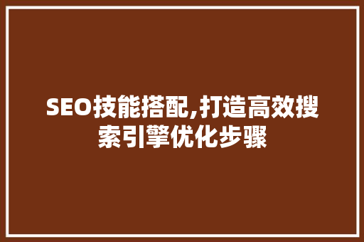 SEO技能搭配,打造高效搜索引擎优化步骤
