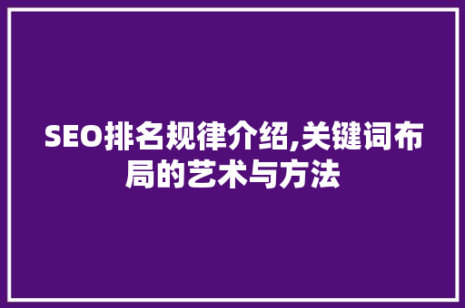 SEO排名规律介绍,关键词布局的艺术与方法