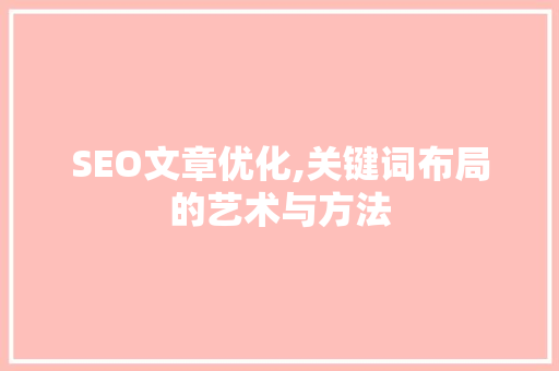 SEO文章优化,关键词布局的艺术与方法