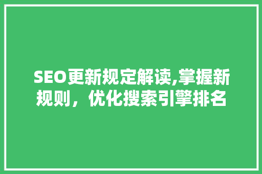 SEO更新规定解读,掌握新规则，优化搜索引擎排名