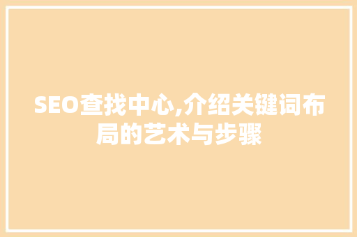 SEO查找中心,介绍关键词布局的艺术与步骤