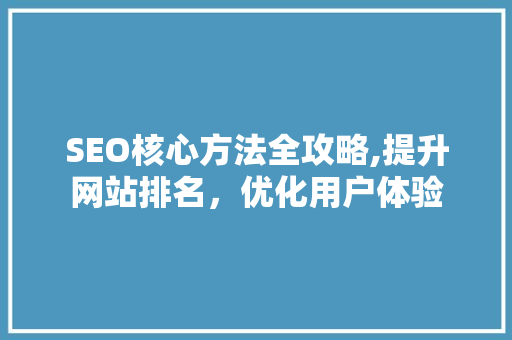 SEO核心方法全攻略,提升网站排名，优化用户体验