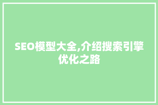 SEO模型大全,介绍搜索引擎优化之路