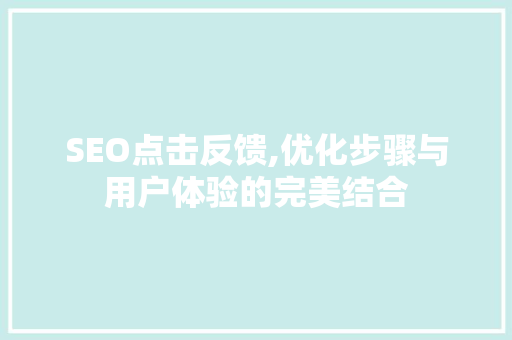 SEO点击反馈,优化步骤与用户体验的完美结合