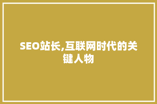 SEO站长,互联网时代的关键人物  第1张