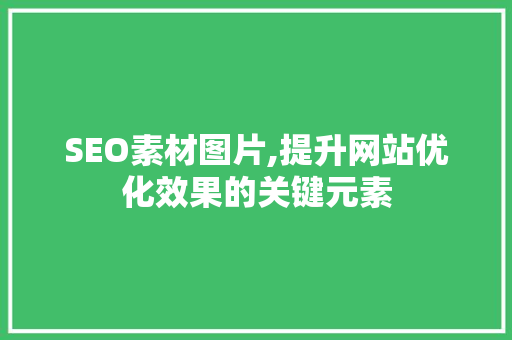 SEO素材图片,提升网站优化效果的关键元素  第1张