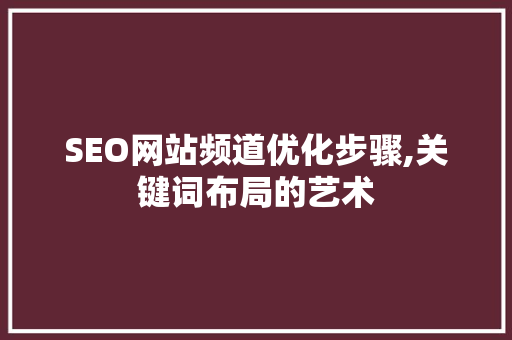 SEO网站频道优化步骤,关键词布局的艺术