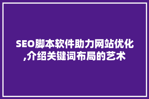 SEO脚本软件助力网站优化,介绍关键词布局的艺术