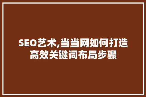 SEO艺术,当当网如何打造高效关键词布局步骤