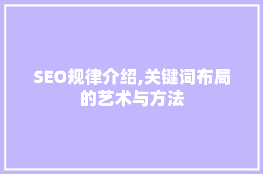 SEO规律介绍,关键词布局的艺术与方法  第1张