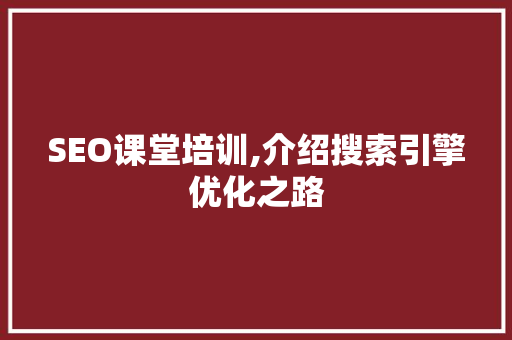 SEO课堂培训,介绍搜索引擎优化之路