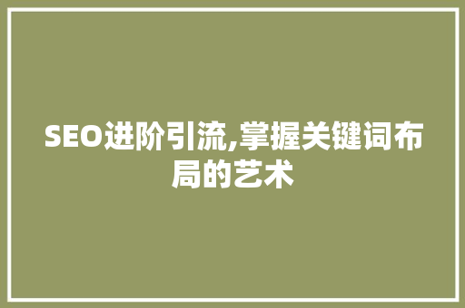 SEO进阶引流,掌握关键词布局的艺术