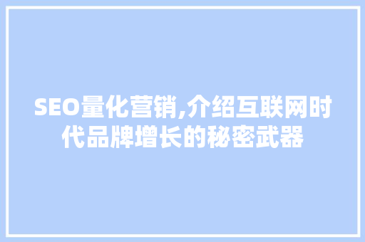 SEO量化营销,介绍互联网时代品牌增长的秘密武器