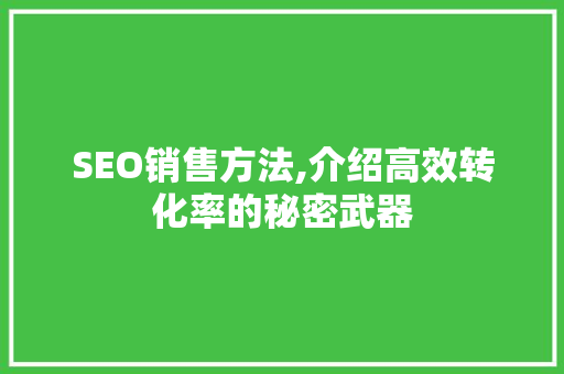 SEO销售方法,介绍高效转化率的秘密武器