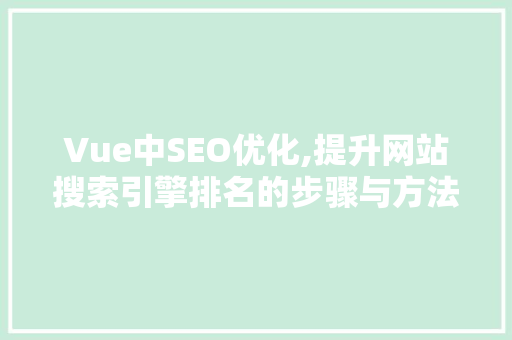 Vue中SEO优化,提升网站搜索引擎排名的步骤与方法