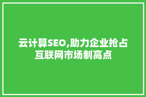 云计算SEO,助力企业抢占互联网市场制高点  第1张