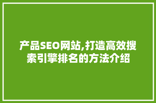 产品SEO网站,打造高效搜索引擎排名的方法介绍