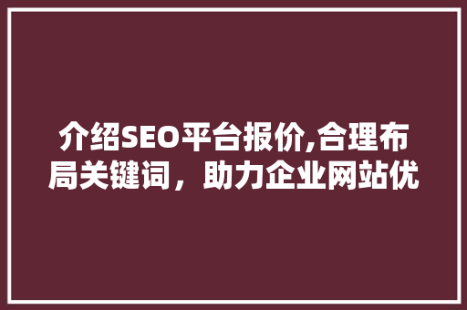 介绍SEO平台报价,合理布局关键词，助力企业网站优化之路