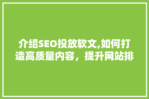 介绍SEO投放软文,如何打造高质量内容，提升网站排名
