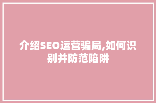 介绍SEO运营骗局,如何识别并防范陷阱