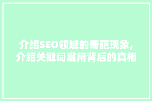 介绍SEO领域的奇葩现象,介绍关键词滥用背后的真相