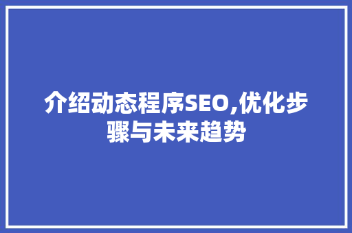 介绍动态程序SEO,优化步骤与未来趋势