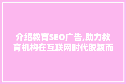 介绍教育SEO广告,助力教育机构在互联网时代脱颖而出  第1张