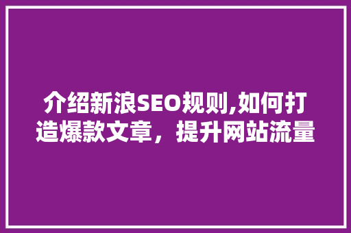 介绍新浪SEO规则,如何打造爆款文章，提升网站流量