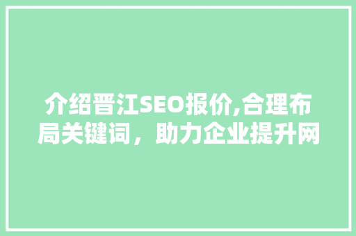 介绍晋江SEO报价,合理布局关键词，助力企业提升网络竞争力