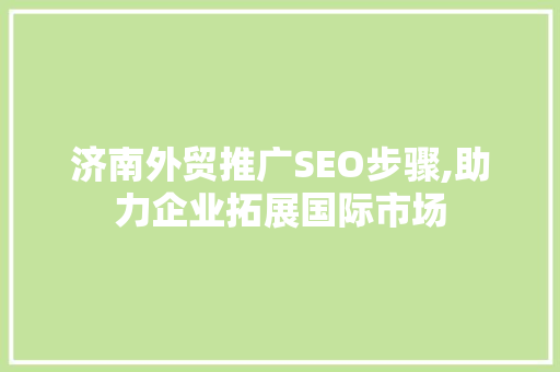 济南外贸推广SEO步骤,助力企业拓展国际市场