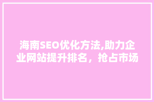 海南SEO优化方法,助力企业网站提升排名，抢占市场先机