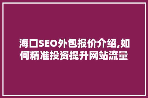 海口SEO外包报价介绍,如何精准投资提升网站流量