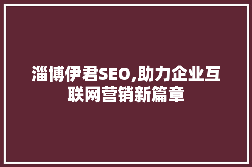 淄博伊君SEO,助力企业互联网营销新篇章