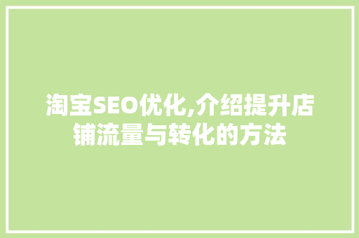 淘宝SEO优化,介绍提升店铺流量与转化的方法