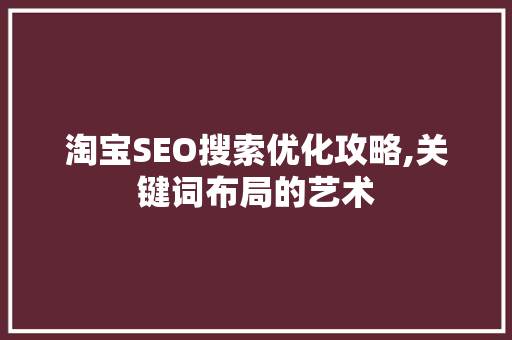 淘宝SEO搜索优化攻略,关键词布局的艺术  第1张