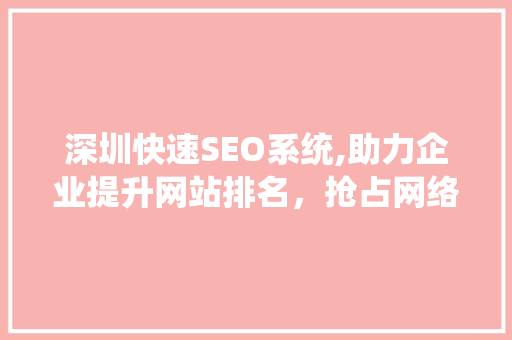 深圳快速SEO系统,助力企业提升网站排名，抢占网络市场先机