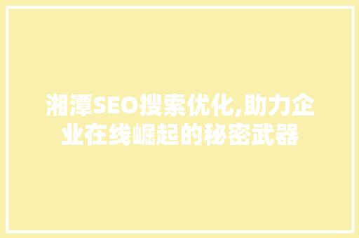 湘潭SEO搜索优化,助力企业在线崛起的秘密武器