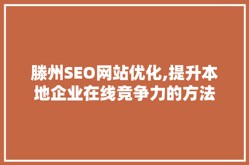 滕州SEO网站优化,提升本地企业在线竞争力的方法