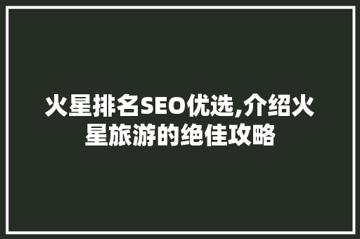 火星排名SEO优选,介绍火星旅游的绝佳攻略