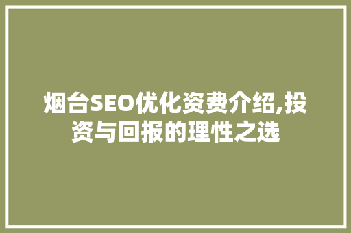 烟台SEO优化资费介绍,投资与回报的理性之选
