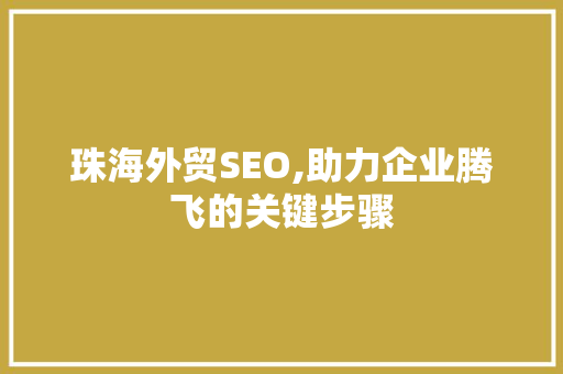 珠海外贸SEO,助力企业腾飞的关键步骤
